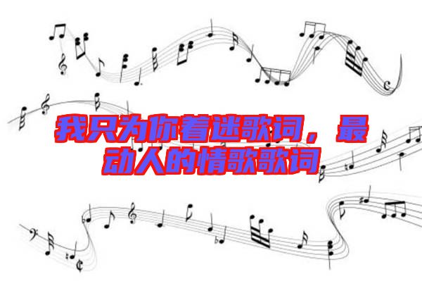我只為你著迷歌詞，最動(dòng)人的情歌歌詞