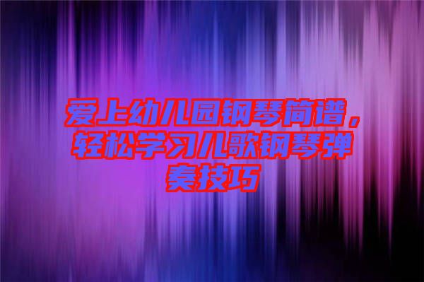 愛上幼兒園鋼琴簡譜，輕松學(xué)習(xí)兒歌鋼琴彈奏技巧