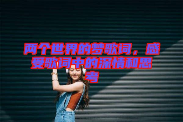 兩個世界的夢歌詞，感受歌詞中的深情和思考