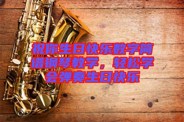 祝你生日快樂數(shù)字簡譜鋼琴教學(xué)，輕松學(xué)會(huì)彈奏生日快樂