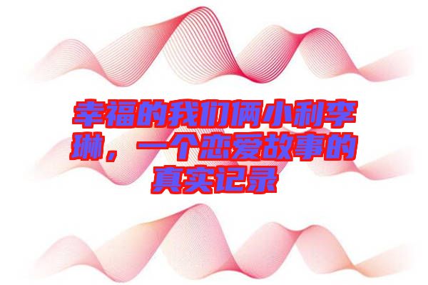 幸福的我們倆小利李琳，一個(gè)戀愛(ài)故事的真實(shí)記錄