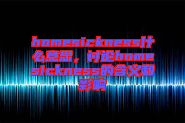 homesickness什么意思，討論homesickness的含義和影響