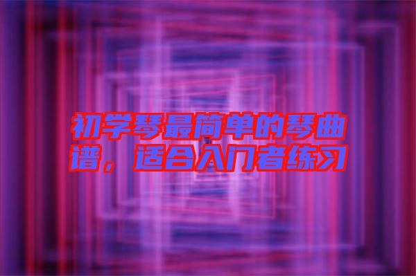初學(xué)琴最簡單的琴曲譜，適合入門者練習(xí)