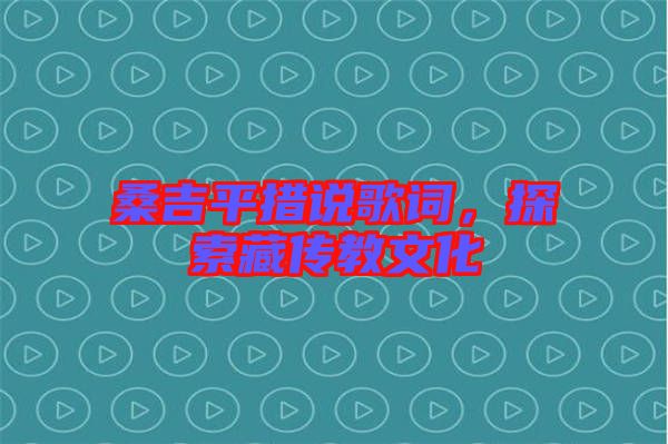 桑吉平措說歌詞，探索藏傳教文化