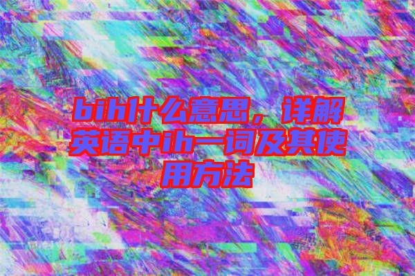 bih什么意思，詳解英語(yǔ)中ih一詞及其使用方法