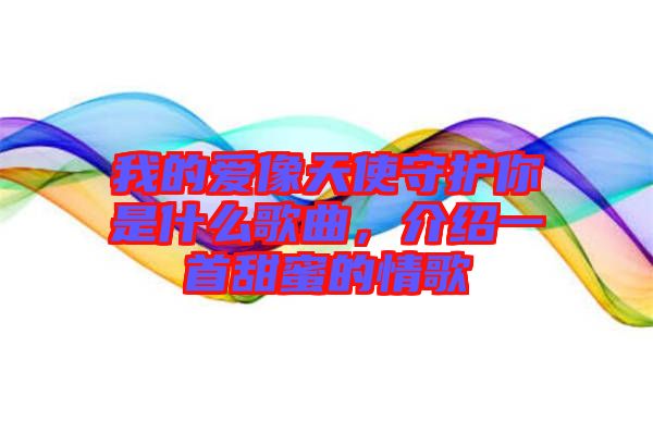 我的愛(ài)像天使守護(hù)你是什么歌曲，介紹一首甜蜜的情歌