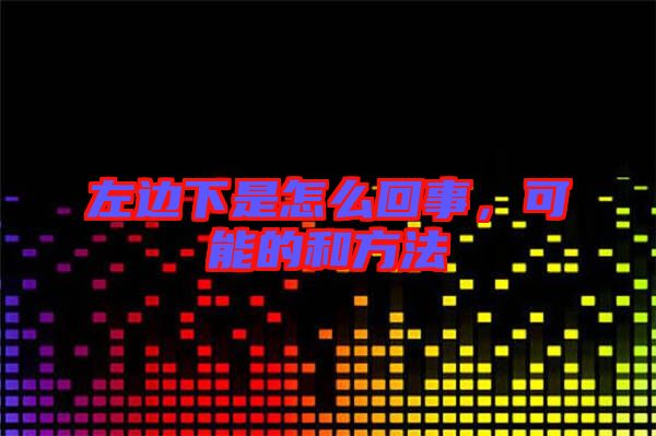 左邊下是怎么回事，可能的和方法