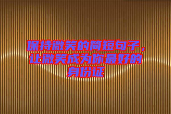 保持微笑的簡(jiǎn)短句子，讓微笑成為你最好的身份證
