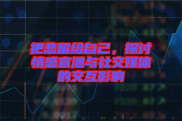 把悲留給自己，探討情感宣泄與社交媒體的交互影響