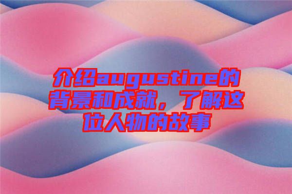介紹augustine的背景和成就，了解這位人物的故事