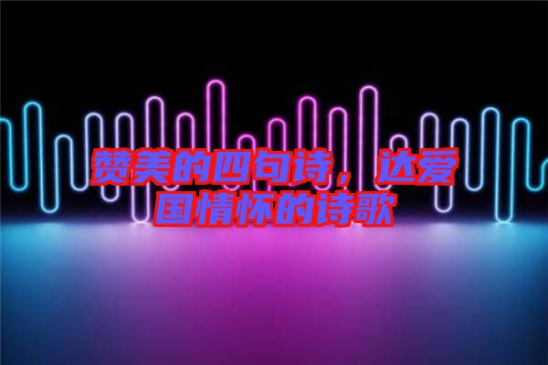 贊美的四句詩(shī)，達(dá)愛國(guó)情懷的詩(shī)歌