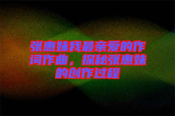 張惠妹我最親愛(ài)的作詞作曲，探秘張惠妹的創(chuàng)作過(guò)程