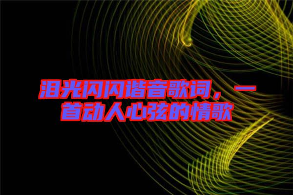 淚光閃閃諧音歌詞，一首動人心弦的情歌