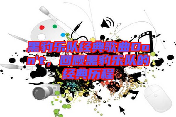 黑豹樂隊(duì)經(jīng)典歌曲Don't，回顧黑豹樂隊(duì)的經(jīng)典歷程