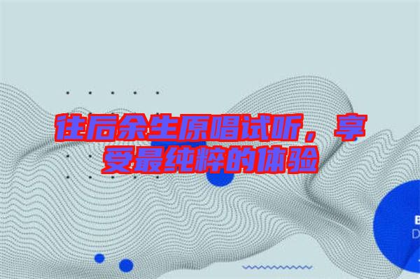 往后余生原唱試聽，享受最純粹的體驗(yàn)