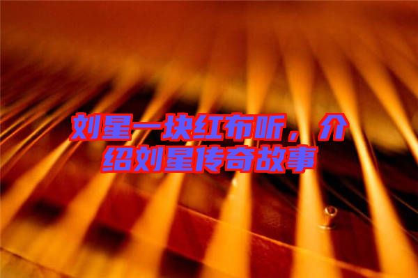 劉星一塊紅布聽(tīng)，介紹劉星傳奇故事