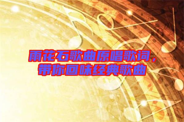 雨花石歌曲原唱歌詞，帶你回味經(jīng)典歌曲