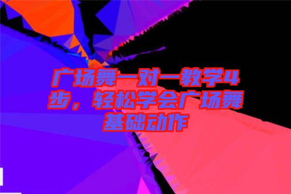廣場(chǎng)舞一對(duì)一教學(xué)4步，輕松學(xué)會(huì)廣場(chǎng)舞基礎(chǔ)動(dòng)作