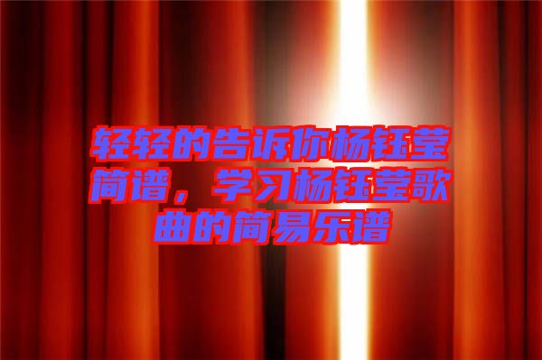 輕輕的告訴你楊鈺瑩簡譜，學(xué)習(xí)楊鈺瑩歌曲的簡易樂譜