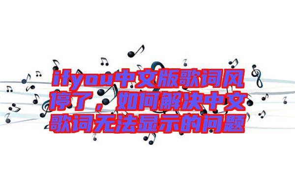 ifyou中文版歌詞風(fēng)停了，如何解決中文歌詞無法顯示的問題