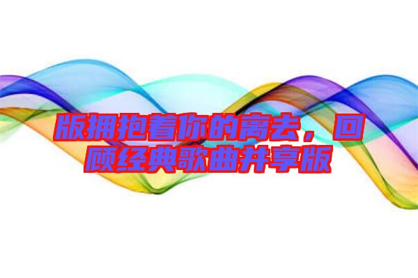 版擁抱著你的離去，回顧經(jīng)典歌曲并享版