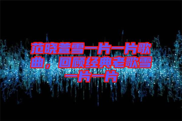 范曉萱雪一片一片歌曲，回顧經(jīng)典老歌雪一片一片