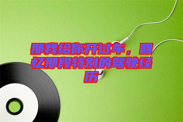 那我給你開過車，回憶那段特別的駕駛經歷
