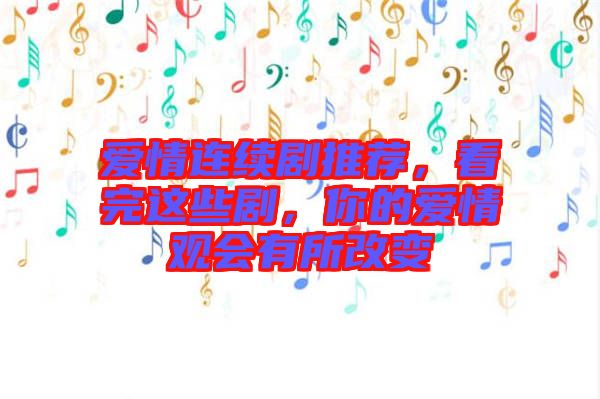 愛情連續(xù)劇推薦，看完這些劇，你的愛情觀會有所改變