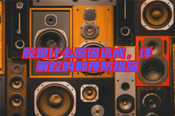 腔是什么原因造成，詳解腔的和預(yù)防措施