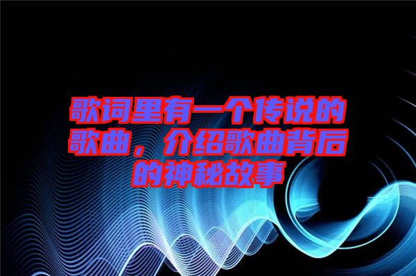 歌詞里有一個傳說的歌曲，介紹歌曲背后的神秘故事