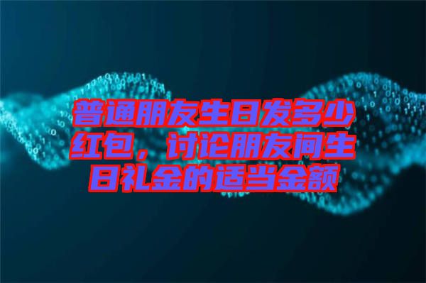 普通朋友生日發(fā)多少紅包，討論朋友間生日禮金的適當金額