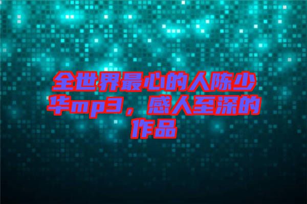 全世界最心的人陳少華mp3，感人至深的作品