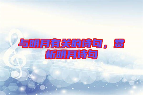 與明月有關(guān)的詩句，賞析明月詩句