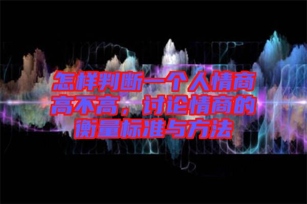 怎樣判斷一個(gè)人情商高不高，討論情商的衡量標(biāo)準(zhǔn)與方法