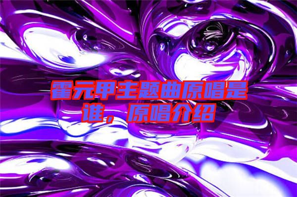 霍元甲主題曲原唱是誰，原唱介紹