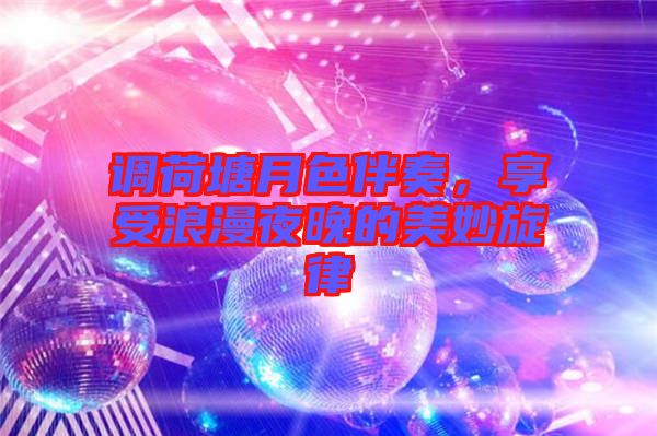 調(diào)荷塘月色伴奏，享受浪漫夜晚的美妙旋律