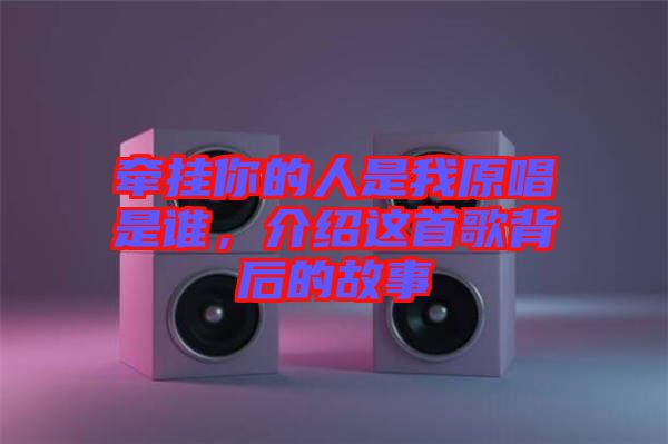 牽掛你的人是我原唱是誰(shuí)，介紹這首歌背后的故事