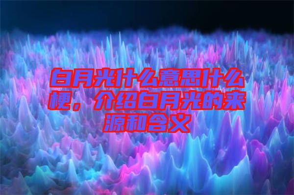 白月光什么意思什么梗，介紹白月光的來源和含義