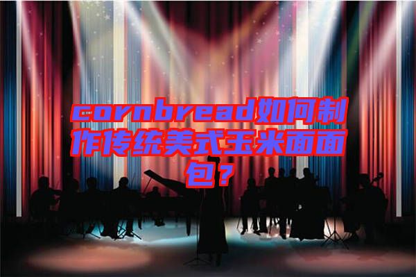cornbread如何制作傳統(tǒng)美式玉米面面包？