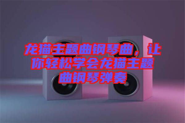 龍貓主題曲鋼琴曲，讓你輕松學(xué)會(huì)龍貓主題曲鋼琴彈奏