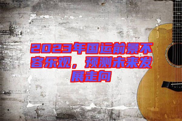 2023年國運前景不容樂觀，預(yù)測未來發(fā)展走向