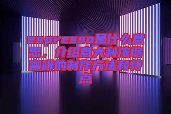 espresso是什么意思，介紹意大利濃縮咖啡的制作方法和特點