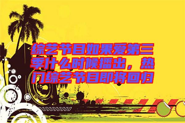 綜藝節(jié)目如果愛第三季什么時候播出，熱門綜藝節(jié)目即將回歸