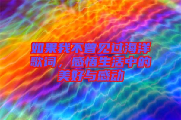 如果我不曾見過(guò)海洋歌詞，感悟生活中的美好與感動(dòng)