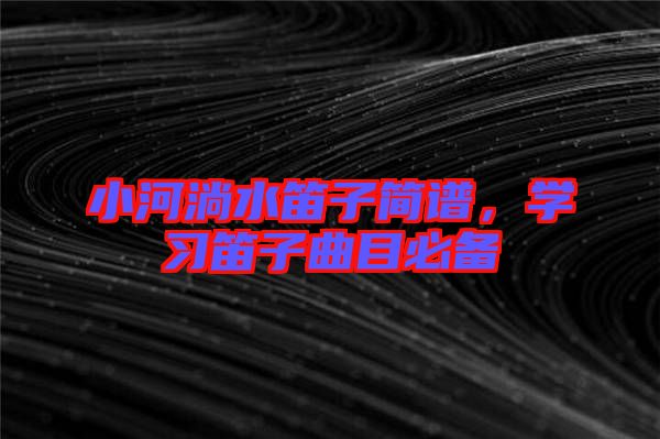 小河淌水笛子簡譜，學(xué)習(xí)笛子曲目必備