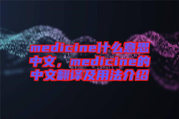 medicine什么意思中文，medicine的中文翻譯及用法介紹