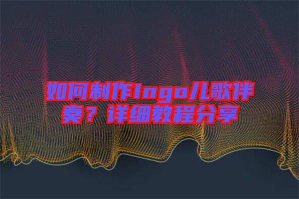如何制作Ingo兒歌伴奏？詳細教程分享
