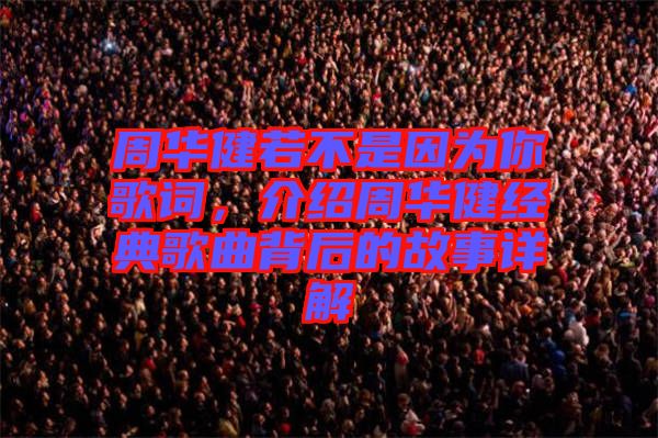周華健若不是因?yàn)槟愀柙~，介紹周華健經(jīng)典歌曲背后的故事詳解