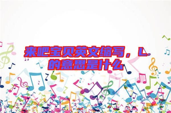 來吧寶貝英文縮寫，L的意思是什么