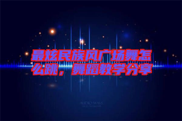 最炫民族風(fēng)廣場舞怎么跳，舞蹈教學(xué)分享